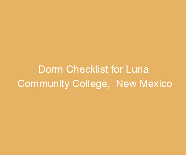 Dorm Checklist for Luna Community College,  New Mexico