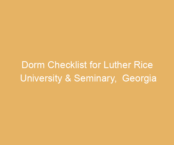 Dorm Checklist for Luther Rice University & Seminary,  Georgia