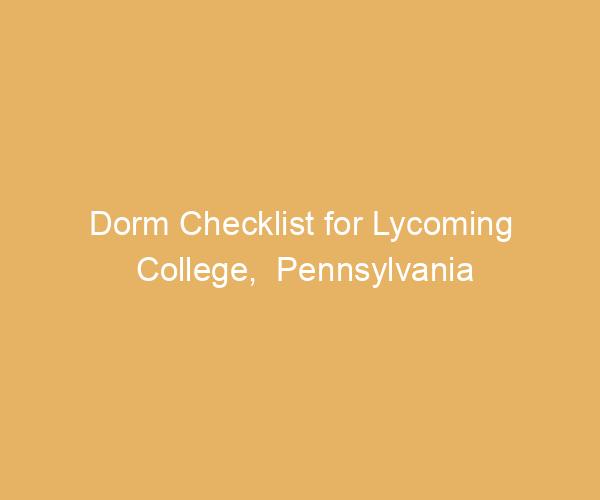 Dorm Checklist for Lycoming College,  Pennsylvania