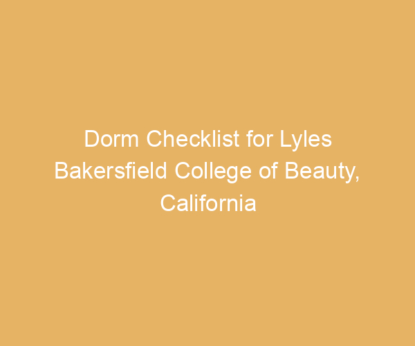 Dorm Checklist for Lyles Bakersfield College of Beauty,  California