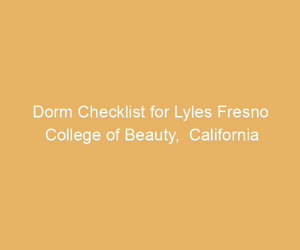 Dorm Checklist for Lyles Fresno College of Beauty,  California