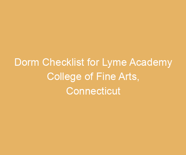 Dorm Checklist for Lyme Academy College of Fine Arts,  Connecticut