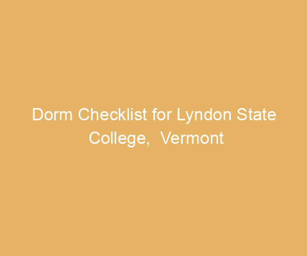 Dorm Checklist for Lyndon State College,  Vermont