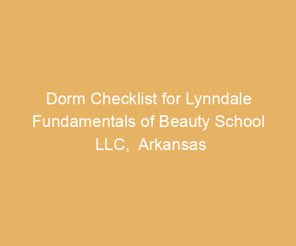 Dorm Checklist for Lynndale Fundamentals of Beauty School LLC,  Arkansas