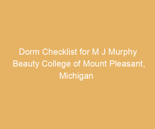 Dorm Checklist for M J Murphy Beauty College of Mount Pleasant,  Michigan