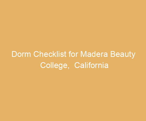 Dorm Checklist for Madera Beauty College,  California
