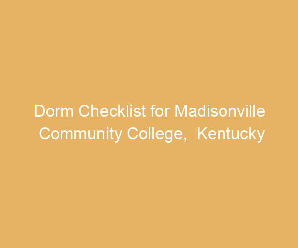 Dorm Checklist for Madisonville Community College,  Kentucky
