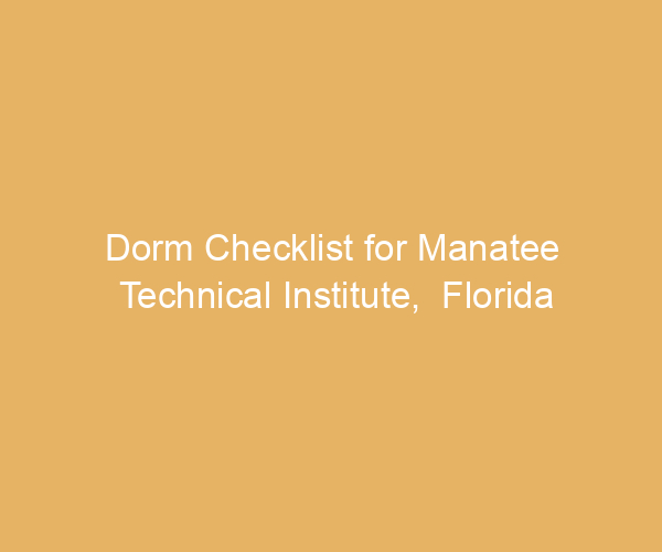 Dorm Checklist for Manatee Technical Institute,  Florida