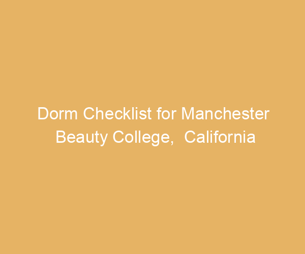 Dorm Checklist for Manchester Beauty College,  California
