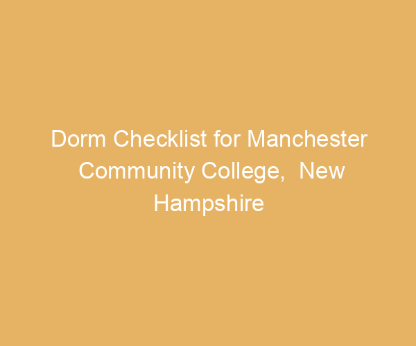 Dorm Checklist for Manchester Community College,  New Hampshire