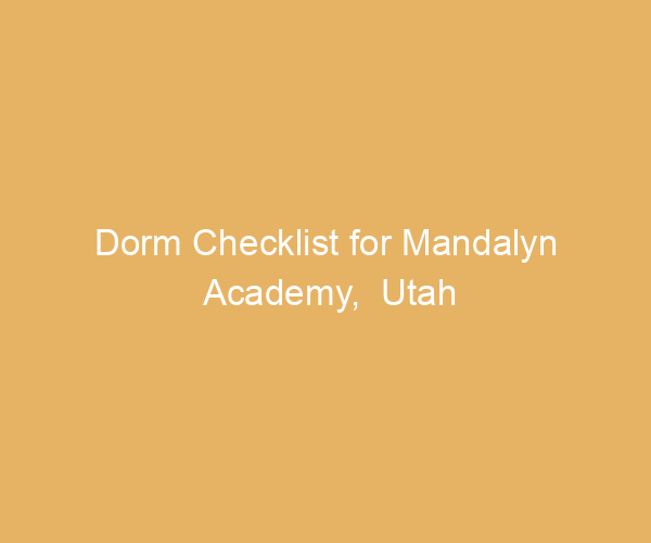 Dorm Checklist for Mandalyn Academy,  Utah