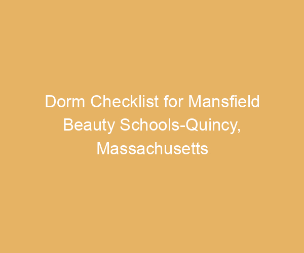 Dorm Checklist for Mansfield Beauty Schools-Quincy,  Massachusetts