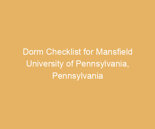 Dorm Checklist for Mansfield University of Pennsylvania,  Pennsylvania