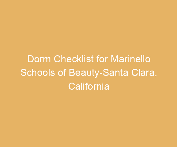Dorm Checklist for Marinello Schools of Beauty-Santa Clara,  California