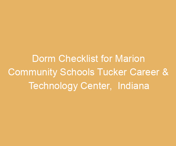 Dorm Checklist for Marion Community Schools Tucker Career & Technology Center,  Indiana