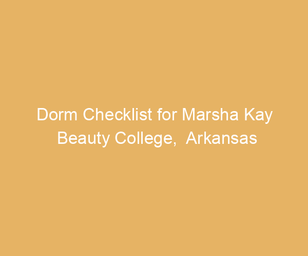 Dorm Checklist for Marsha Kay Beauty College,  Arkansas