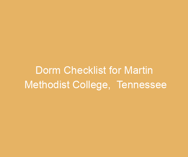 Dorm Checklist for Martin Methodist College,  Tennessee