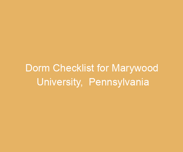 Dorm Checklist for Marywood University,  Pennsylvania