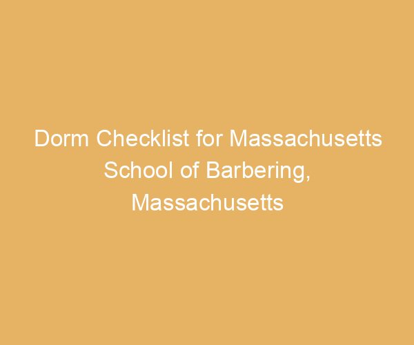Dorm Checklist for Massachusetts School of Barbering,  Massachusetts