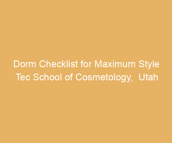 Dorm Checklist for Maximum Style Tec School of Cosmetology,  Utah