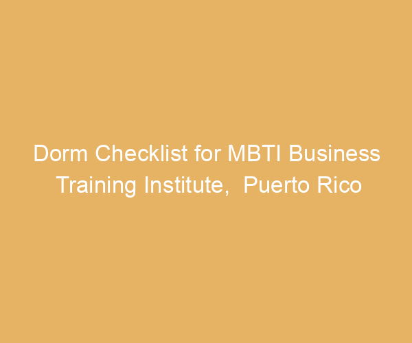 Dorm Checklist for MBTI Business Training Institute,  Puerto Rico