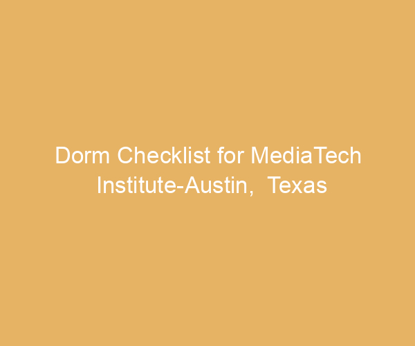 Dorm Checklist for MediaTech Institute-Austin,  Texas