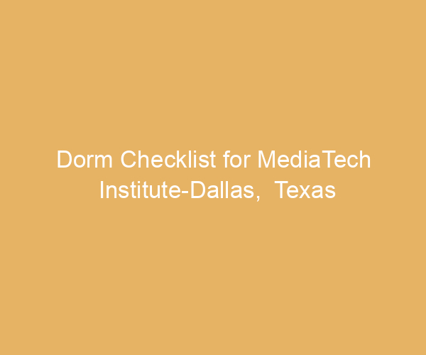 Dorm Checklist for MediaTech Institute-Dallas,  Texas
