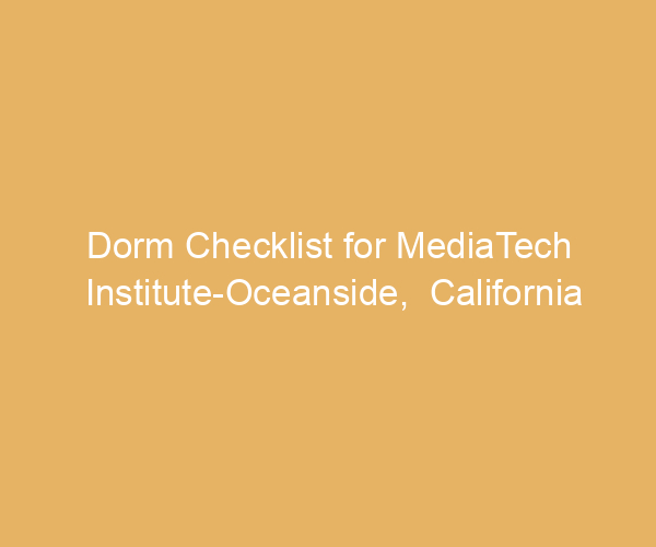 Dorm Checklist for MediaTech Institute-Oceanside,  California