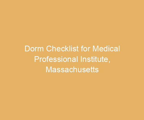 Dorm Checklist for Medical Professional Institute,  Massachusetts