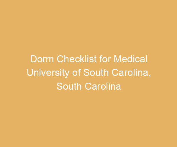 Dorm Checklist for Medical University of South Carolina,  South Carolina