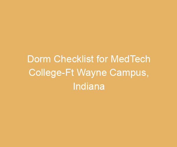 Dorm Checklist for MedTech College-Ft Wayne Campus,  Indiana