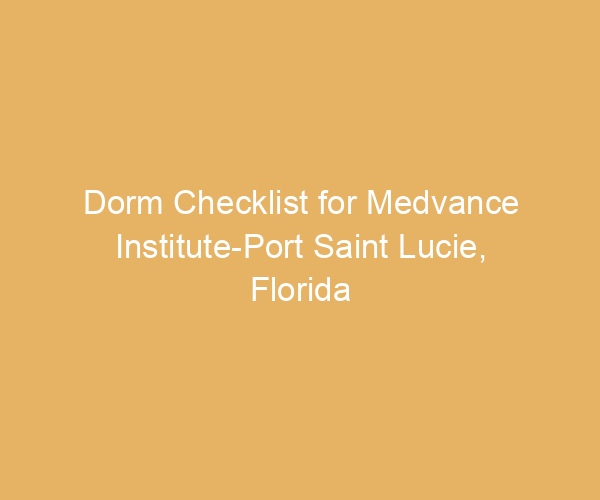 Dorm Checklist for Medvance Institute-Port Saint Lucie,  Florida