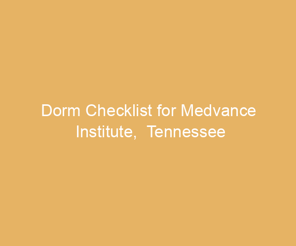 Dorm Checklist for Medvance Institute,  Tennessee