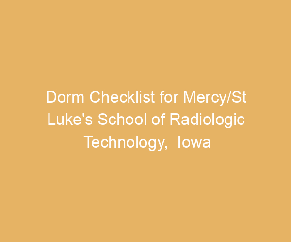 Dorm Checklist for Mercy/St Luke’s School of Radiologic Technology,  Iowa