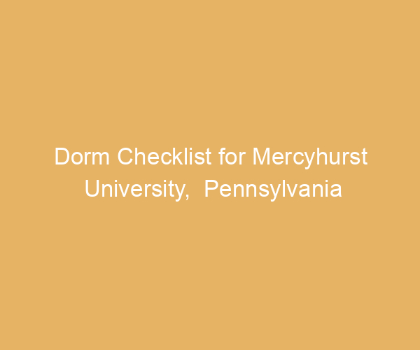 Dorm Checklist for Mercyhurst University,  Pennsylvania
