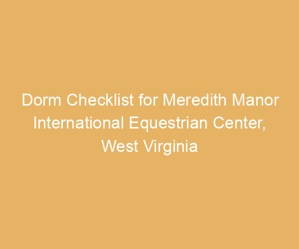Dorm Checklist for Meredith Manor International Equestrian Center,  West Virginia