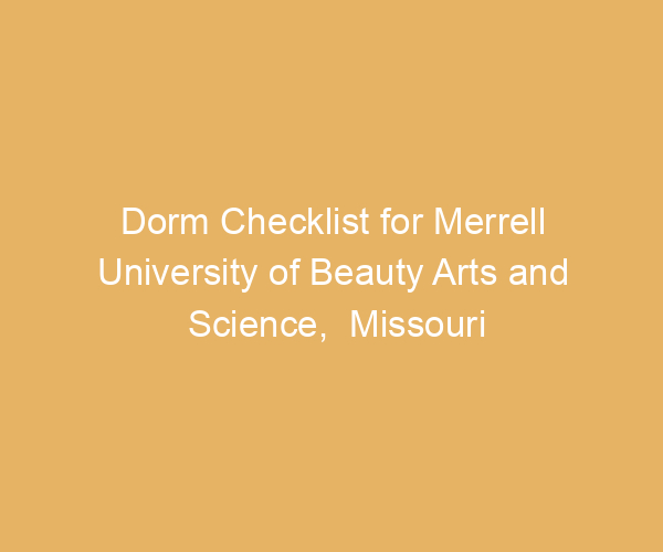 Dorm Checklist for Merrell University of Beauty Arts and Science,  Missouri