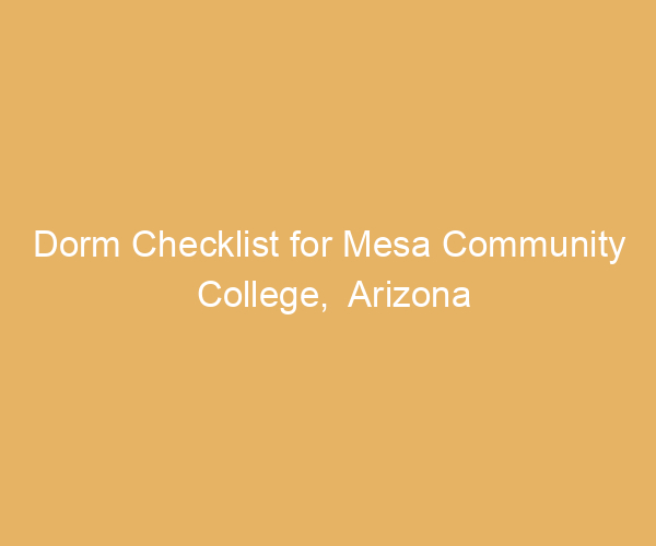 Dorm Checklist for Mesa Community College,  Arizona