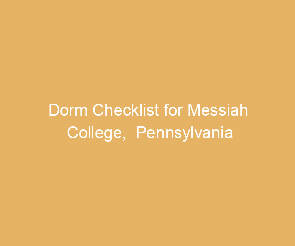 Dorm Checklist for Messiah College,  Pennsylvania