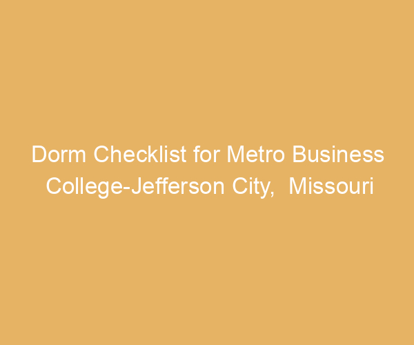 Dorm Checklist for Metro Business College-Jefferson City,  Missouri