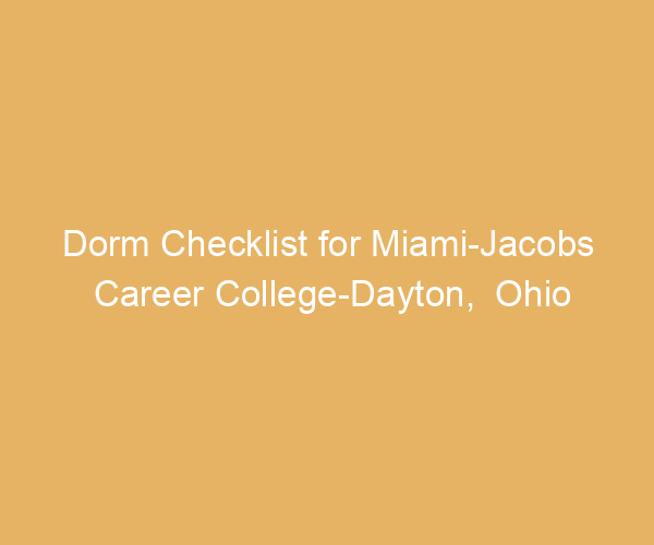 Dorm Checklist for Miami-Jacobs Career College-Dayton,  Ohio