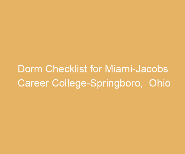Dorm Checklist for Miami-Jacobs Career College-Springboro,  Ohio
