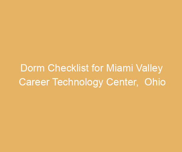 Dorm Checklist for Miami Valley Career Technology Center,  Ohio