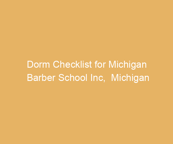 Dorm Checklist for Michigan Barber School Inc,  Michigan