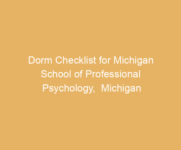 Dorm Checklist for Michigan School of Professional Psychology,  Michigan