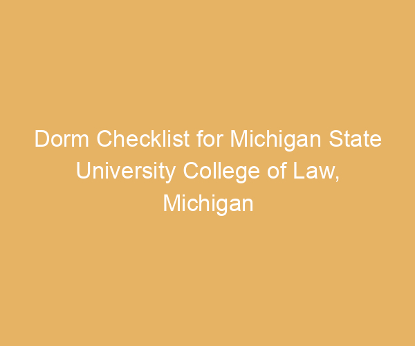 Dorm Checklist for Michigan State University College of Law,  Michigan