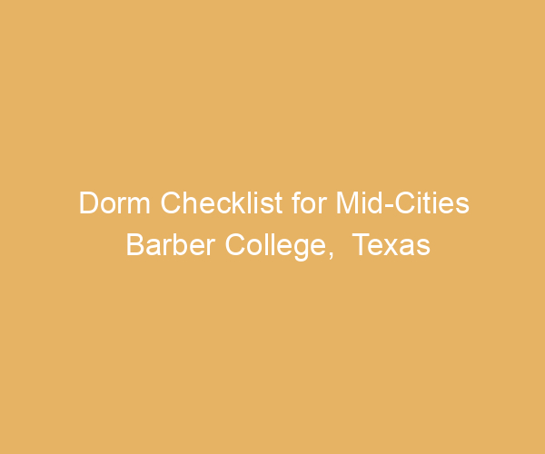 Dorm Checklist for Mid-Cities Barber College,  Texas