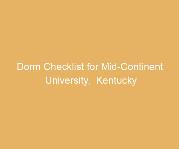 Dorm Checklist for Mid-Continent University,  Kentucky