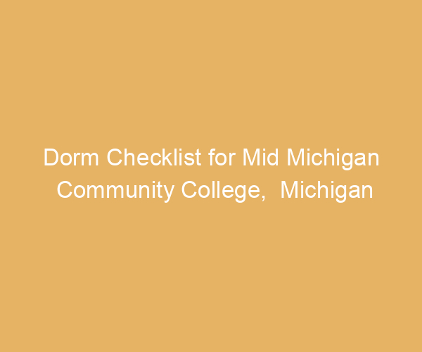 Dorm Checklist for Mid Michigan Community College,  Michigan