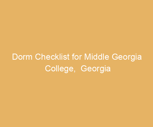Dorm Checklist for Middle Georgia College,  Georgia